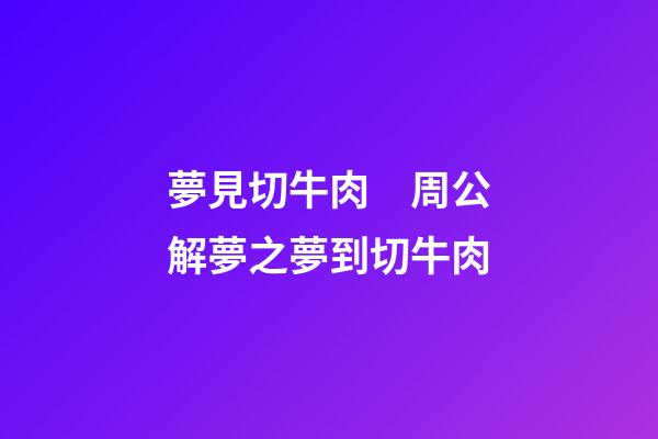 夢見切牛肉　周公解夢之夢到切牛肉